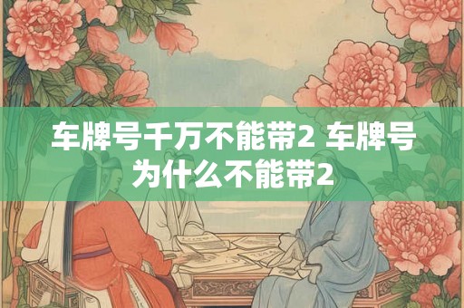 车牌号千万不能带2 车牌号为什么不能带2