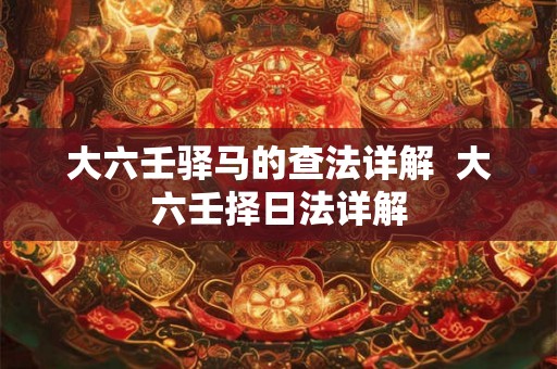 大六壬驿马的查法详解  大六壬择日法详解