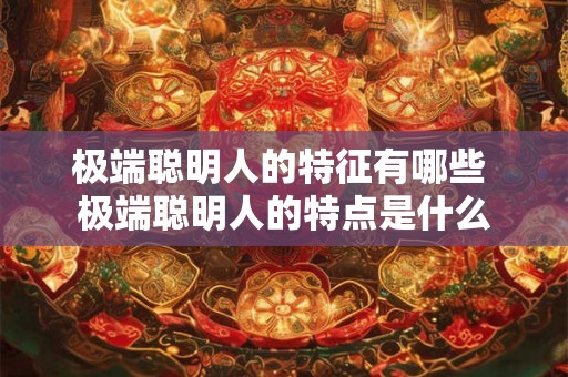 极端聪明人的特征有哪些 极端聪明人的特点是什么