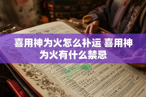 喜用神为火怎么补运 喜用神为火有什么禁忌 喜用神为火怎么补运 喜用神为火有什么禁忌