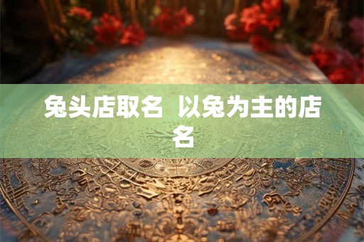 兔头店取名  以兔为主的店名