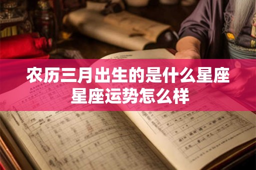 农历三月出生的是什么星座 星座运势怎么样