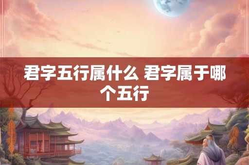 君字五行属什么 君字属于哪个五行
