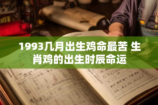 1993几月出生鸡命最苦 生肖鸡的出生时辰命运
