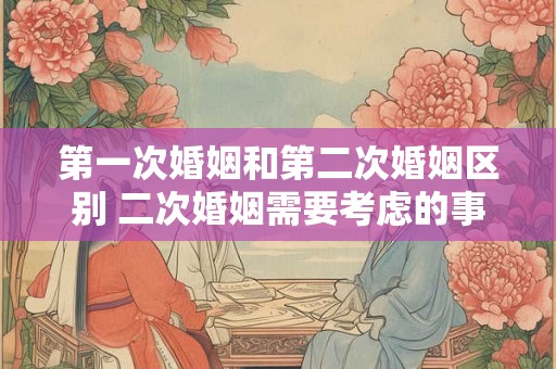 第一次婚姻和第二次婚姻区别 二次婚姻需要考虑的事情