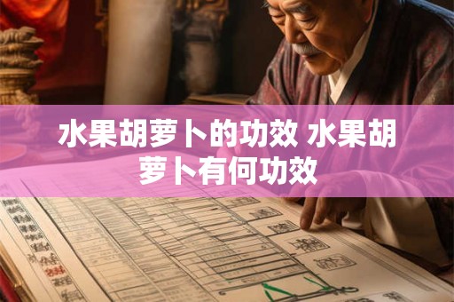 水果胡萝卜的功效 水果胡萝卜有何功效 水果胡萝卜的功效 水果胡萝卜有何功效