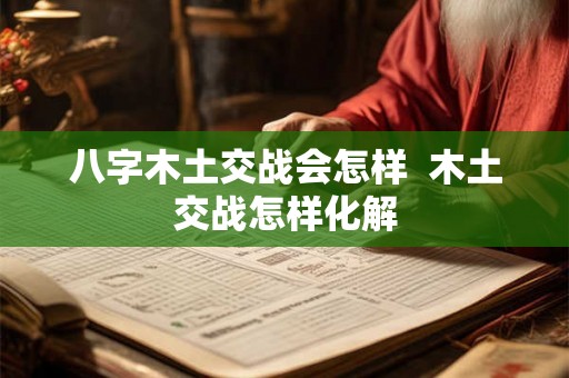 八字木土交战会怎样  木土交战怎样化解