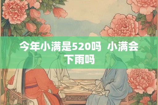 今年小满是520吗  小满会下雨吗