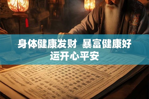 身体健康发财  暴富健康好运开心平安