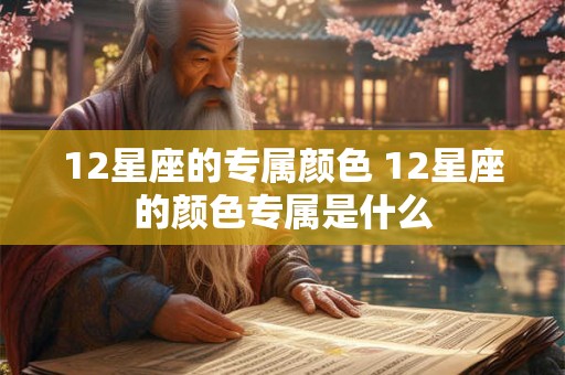 12星座的专属颜色 12星座的颜色专属是什么