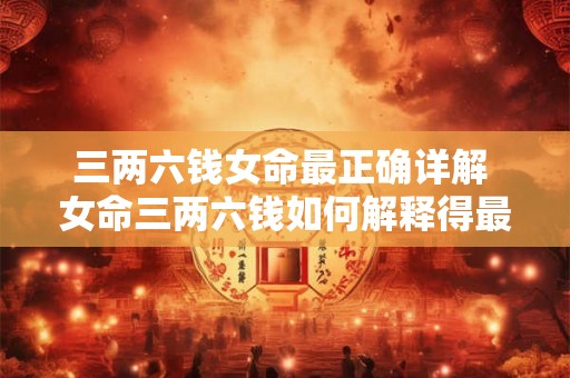 三两六钱女命最正确详解 女命三两六钱如何解释得最准确