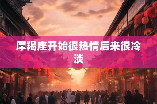摩羯座开始很热情后来很冷淡