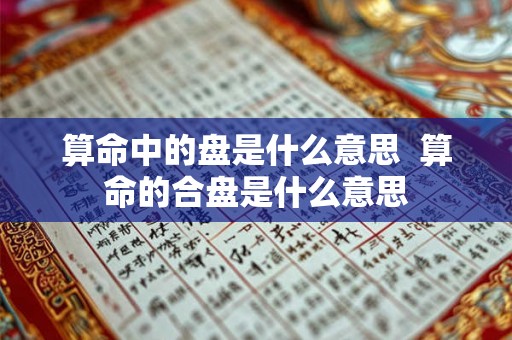 算命中的盘是什么意思  算命的合盘是什么意思