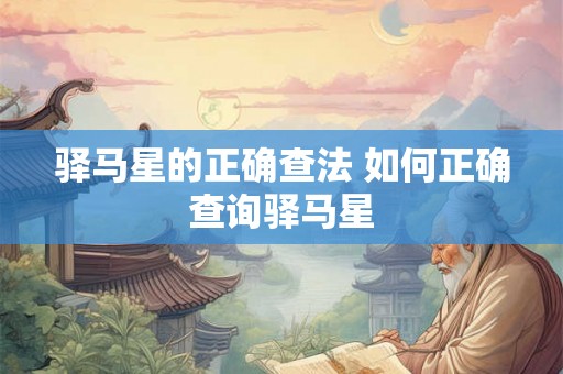 驿马星的正确查法 如何正确查询驿马星