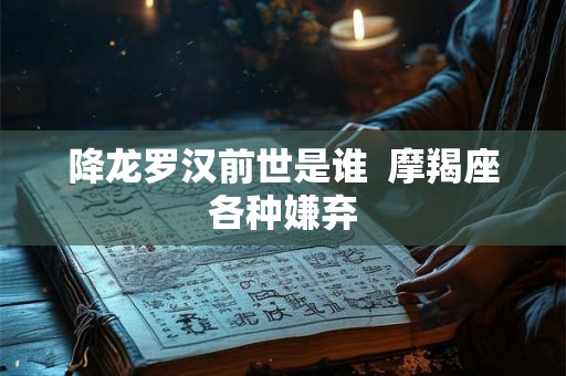 降龙罗汉前世是谁  摩羯座各种嫌弃