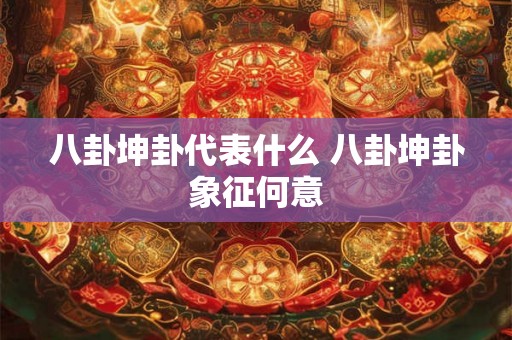 八卦坤卦代表什么 八卦坤卦象征何意
