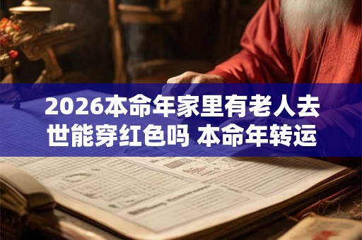 2026本命年家里有老人去世能穿红色吗 本命年转运方法