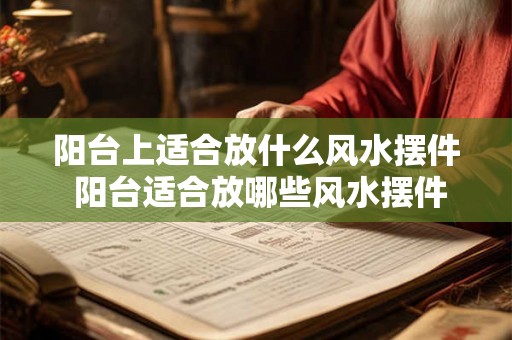 阳台上适合放什么风水摆件 阳台适合放哪些风水摆件