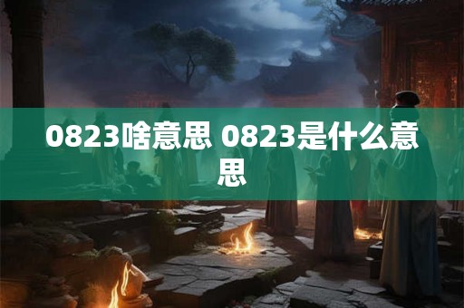 0823啥意思 0823是什么意思