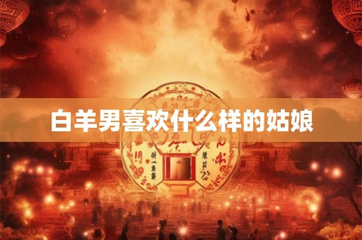白羊男喜欢什么样的姑娘