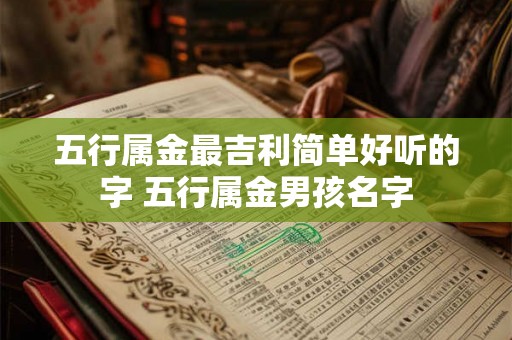 五行属金最吉利简单好听的字 五行属金男孩名字