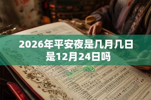 2026年平安夜是几月几日  是12月24日吗