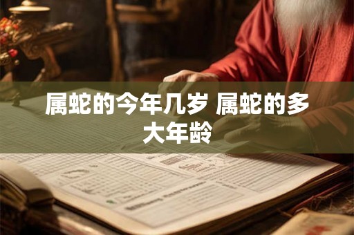 属蛇的今年几岁 属蛇的多大年龄