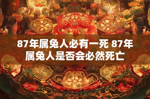 87年属兔人必有一死 87年属兔人是否会必然死亡