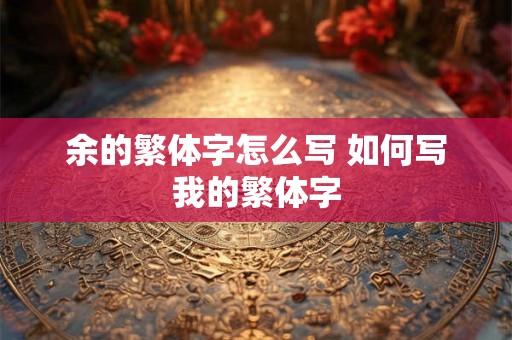 余的繁体字怎么写 如何写我的繁体字