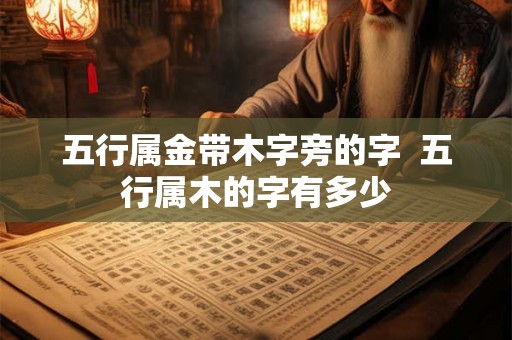 五行属金带木字旁的字  五行属木的字有多少