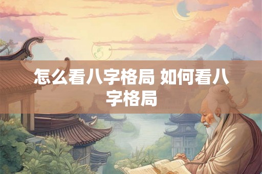 怎么看八字格局 如何看八字格局