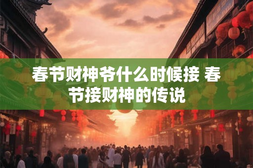 春节财神爷什么时候接 春节接财神的传说