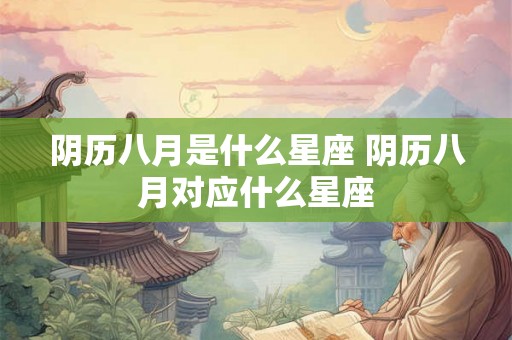 阴历八月是什么星座 阴历八月对应什么星座