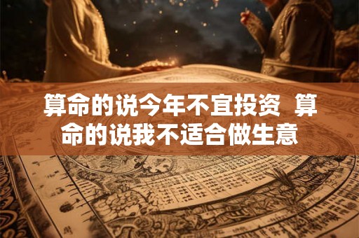 算命的说今年不宜投资  算命的说我不适合做生意