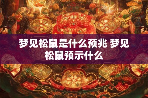 梦见松鼠是什么预兆 梦见松鼠预示什么