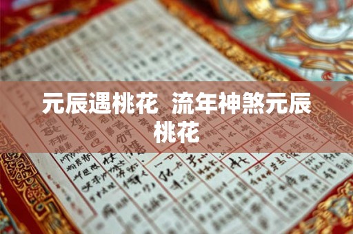 元辰遇桃花  流年神煞元辰桃花