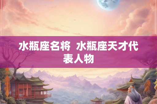 水瓶座名将  水瓶座天才代表人物
