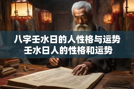 八字壬水日的人性格与运势 壬水日人的性格和运势