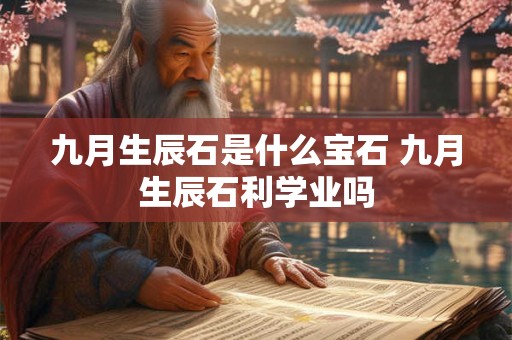 九月生辰石是什么宝石 九月生辰石利学业吗