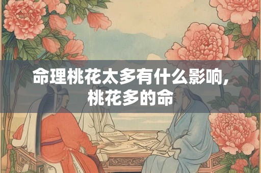 命理桃花太多有什么影响,桃花多的命