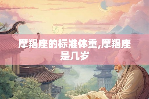 摩羯座的标准体重,摩羯座是几岁
