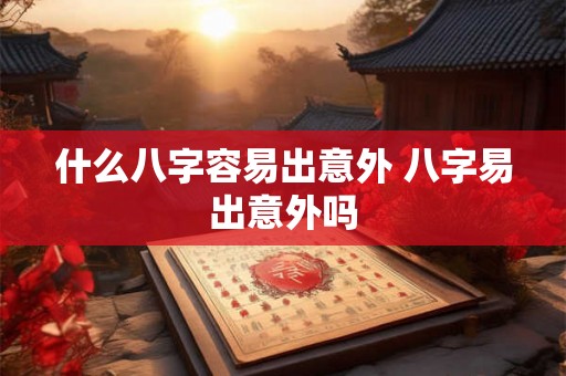 什么八字容易出意外 八字易出意外吗