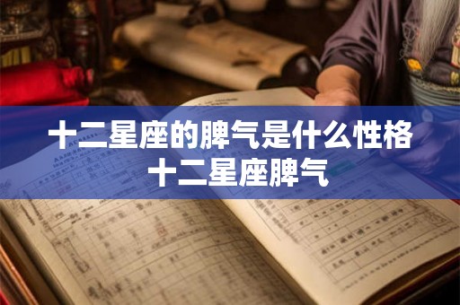 十二星座的脾气是什么性格  十二星座脾气