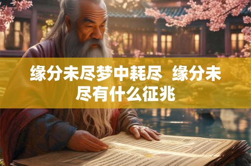 缘分未尽梦中耗尽  缘分未尽有什么征兆