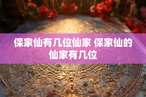 保家仙有几位仙家 保家仙的仙家有几位