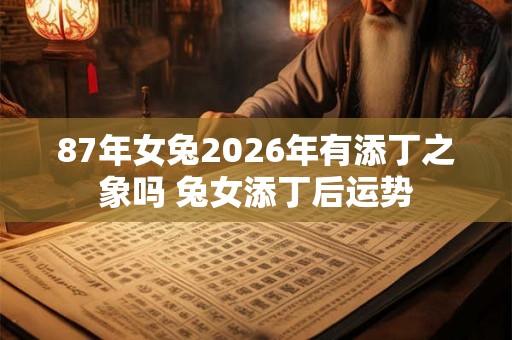 87年女兔2026年有添丁之象吗 兔女添丁后运势