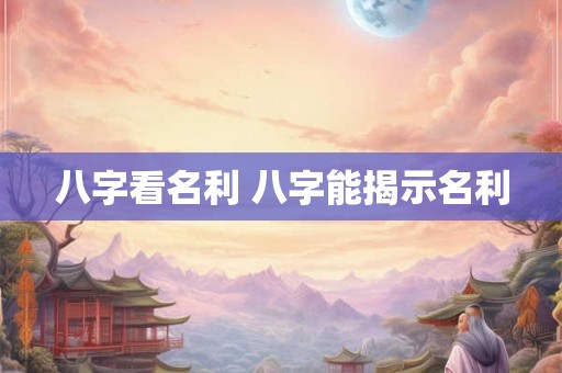 八字看名利 八字能揭示名利