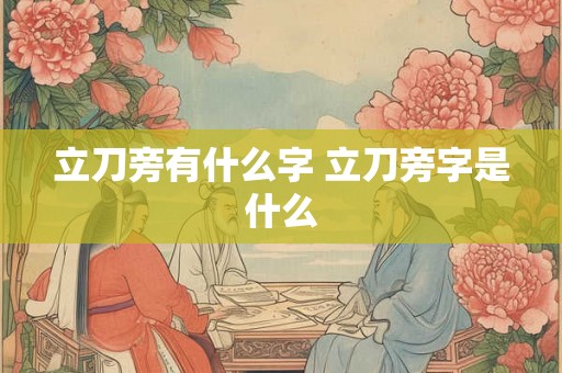 立刀旁有什么字 立刀旁字是什么 立刀旁有什么字 立刀旁字是什么