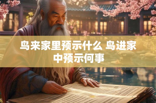 鸟来家里预示什么 鸟进家中预示何事 鸟来家里预示什么 鸟进家中预示何事