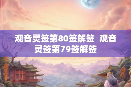 观音灵签第80签解签  观音灵签第79签解签